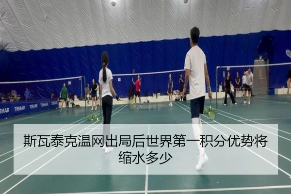 斯瓦泰克温网出局后世界第一积分优势将缩水多少