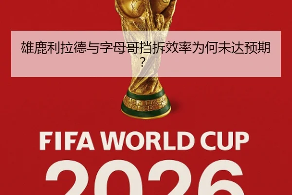 雄鹿利拉德与字母哥挡拆效率为何未达预期？