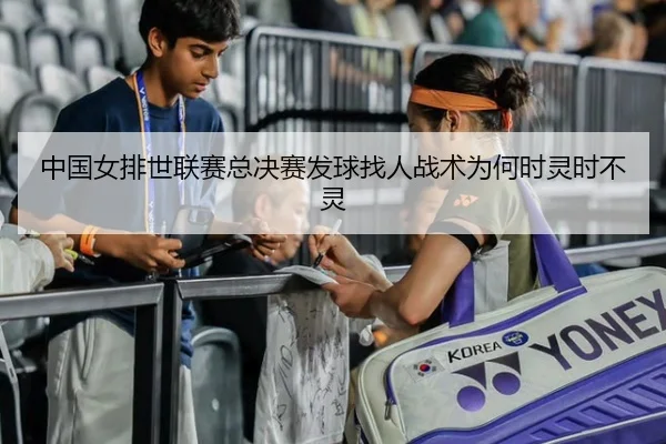 中国女排世联赛总决赛发球找人战术为何时灵时不灵